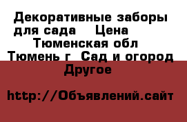 Декоративные заборы для сада  › Цена ­ 290 - Тюменская обл., Тюмень г. Сад и огород » Другое   